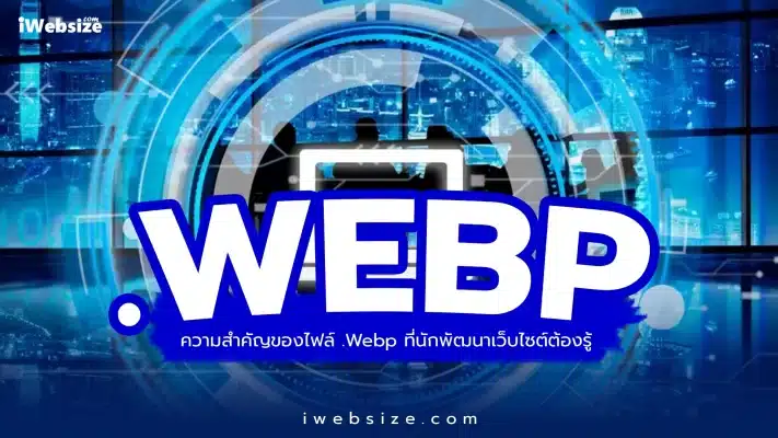 ความสำคัญของไฟล์ .Webp ที่นักพัฒนาเว็บไซต์ต้องรู้